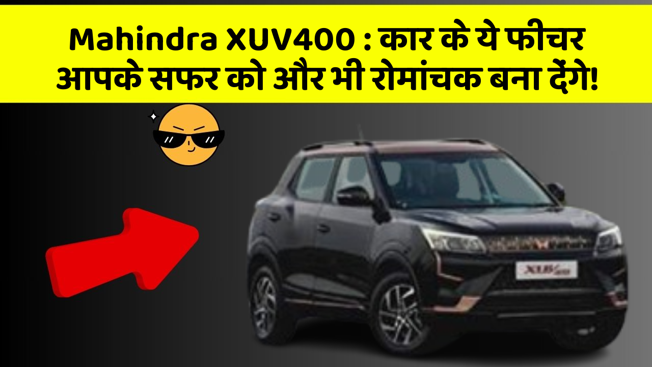 Mahindra XUV400:कार के ये फीचर आपके सफर को और भी रोमांचक बना देंगे!