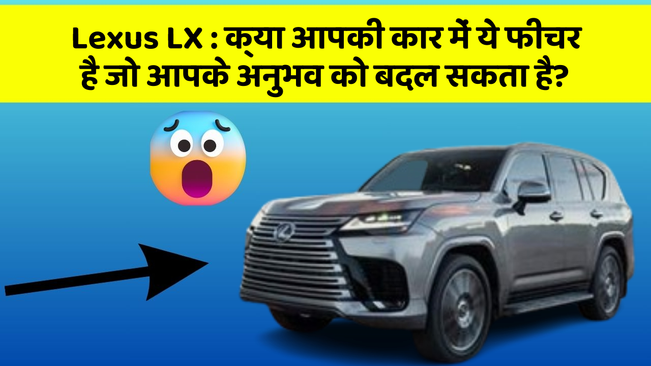 Lexus LX:क्या आपकी कार में ये फीचर है जो आपके अनुभव को बदल सकता है?