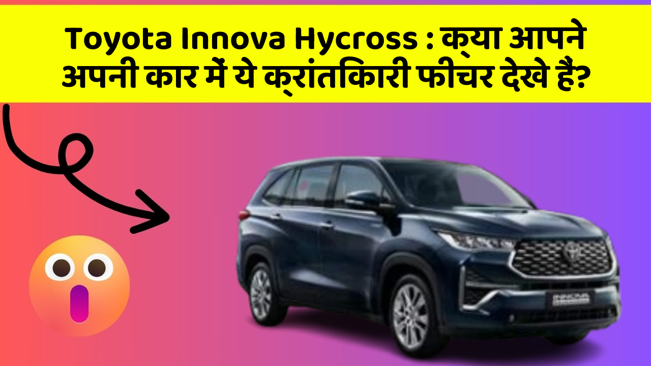 Toyota Innova Hycross : क्या आपने अपनी कार में ये क्रांतिकारी फीचर देखे हैं?