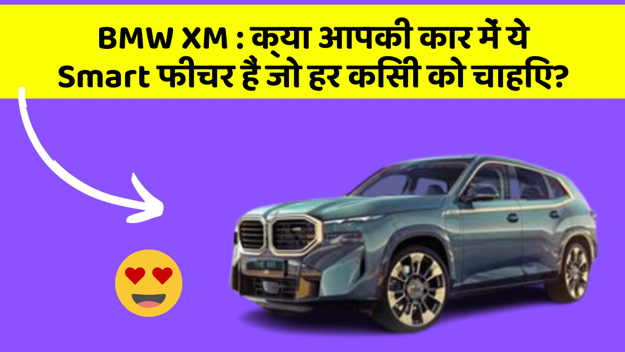 BMW XM : क्या आपकी कार में ये Smart फीचर हैं जो हर किसी को चाहिए?