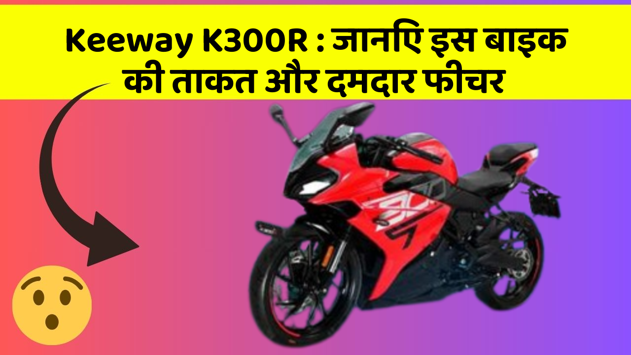 Keeway K300R: कार के ये फीचर आपको देंगे एक नई ऊँचाई!