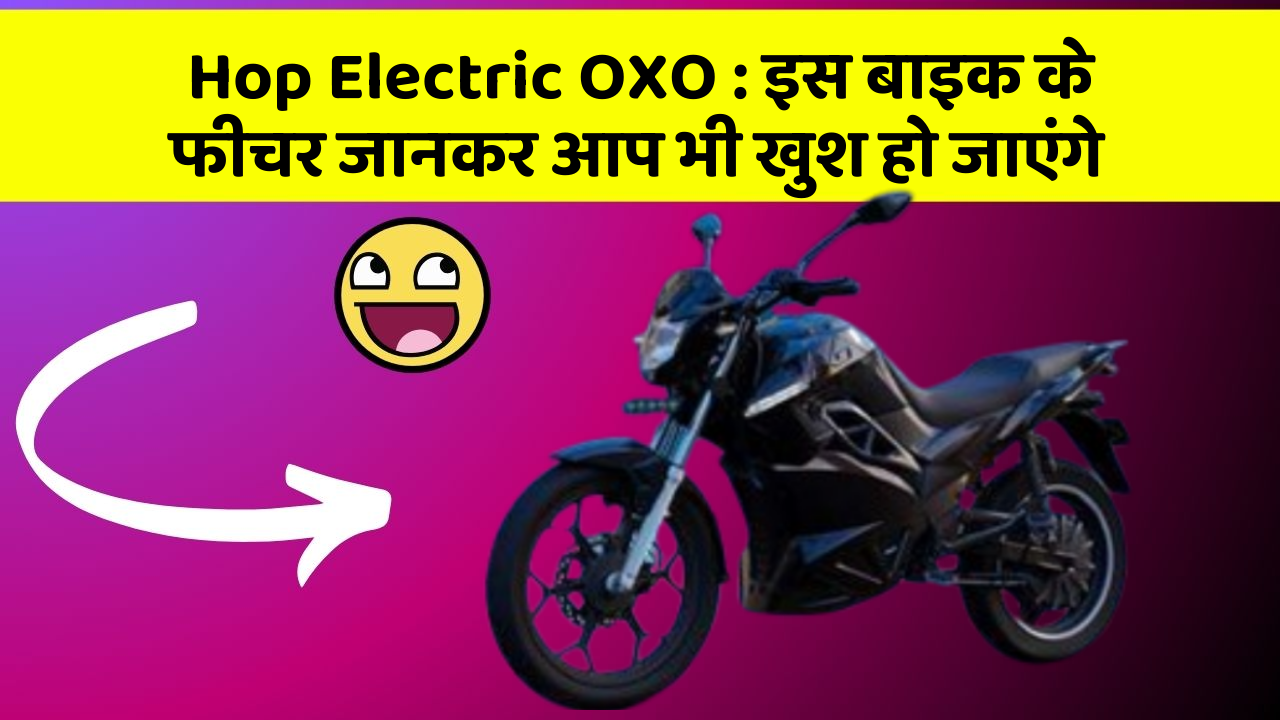 Hop Electric OXO : इस बाइक के फीचर जानकर आप भी खुश हो जाएंगे