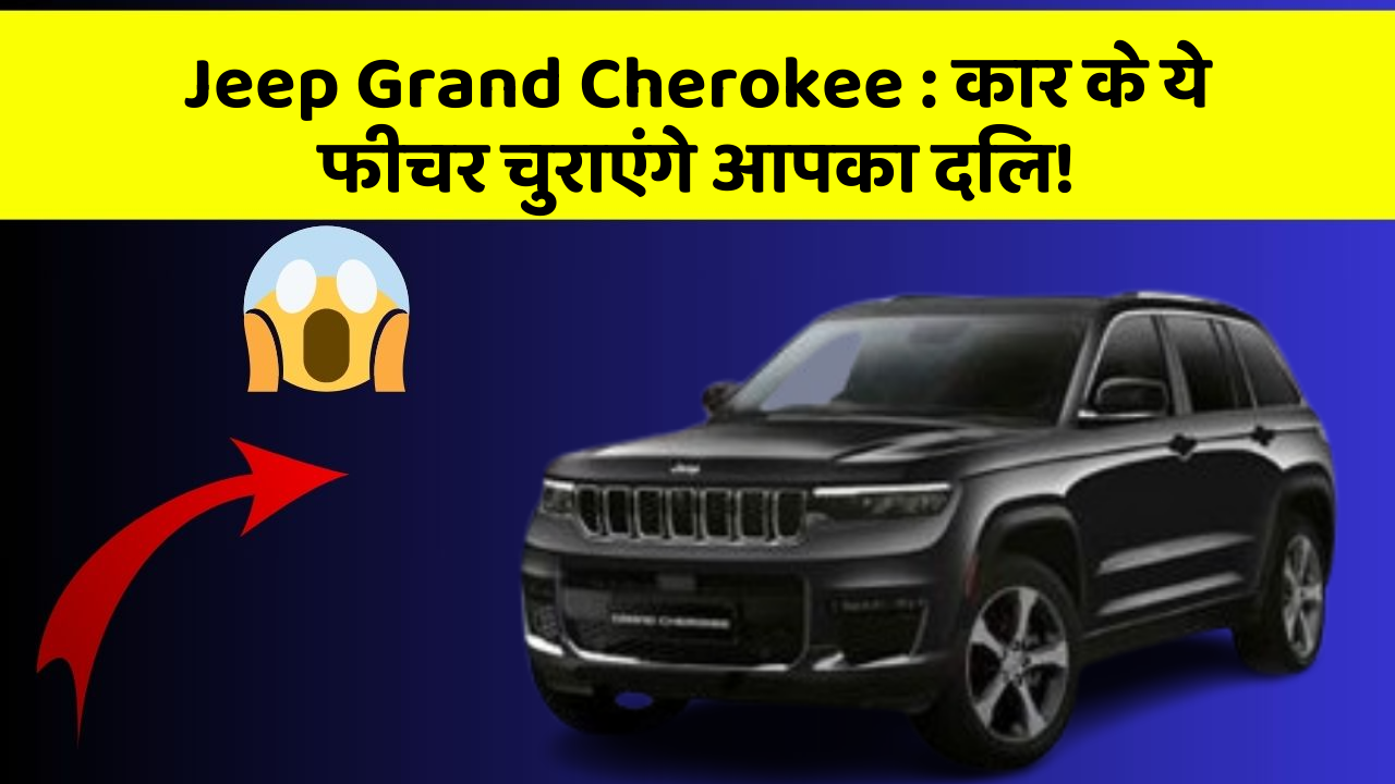 Jeep Grand Cherokee : कार के ये फीचर चुराएंगे आपका दिल!
