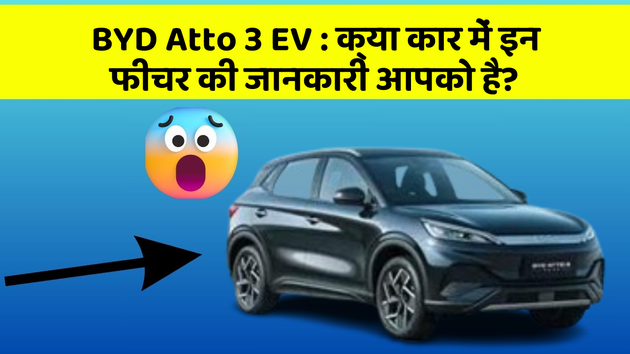 BYD Atto 3 EV : क्या कार में इन फीचर की जानकारी आपको है?