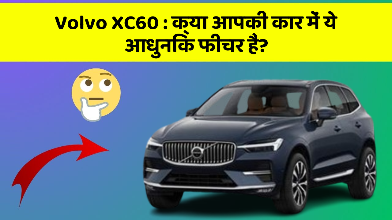 Volvo XC60 : क्या आपकी कार में ये आधुनिक फीचर हैं?
