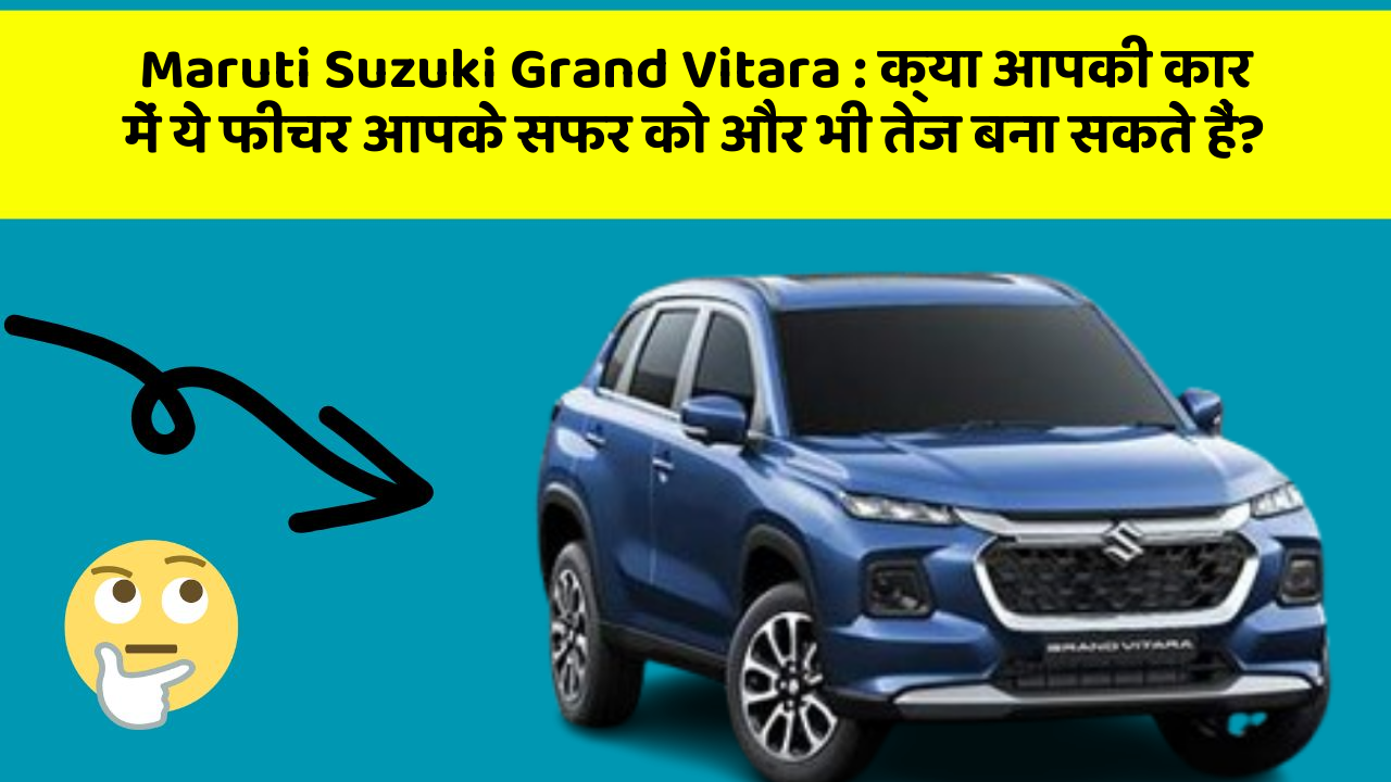 Maruti Suzuki Grand Vitara : क्या आपकी कार में ये फीचर आपके सफर को और भी तेज बना सकते हैं?