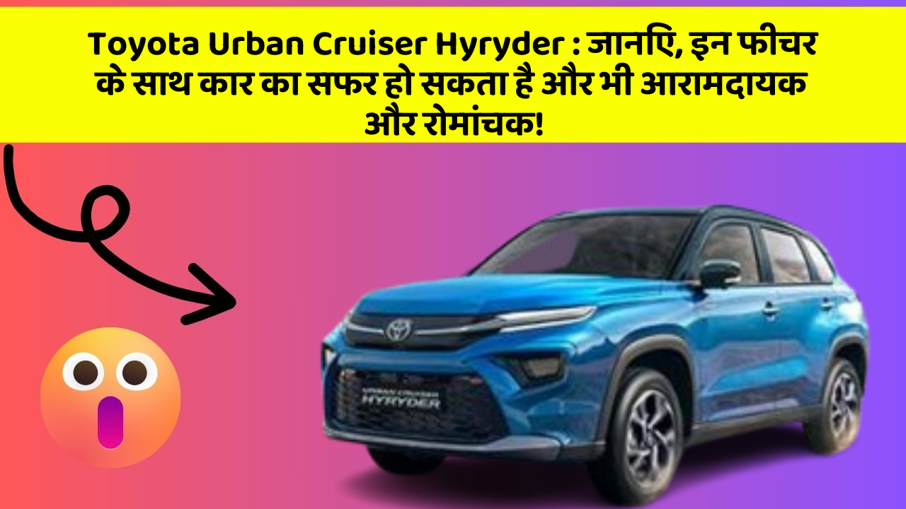 Toyota Urban Cruiser Hyryder : जानिए, इन फीचर के साथ कार का सफर हो सकता है और भी आरामदायक और रोमांचक!