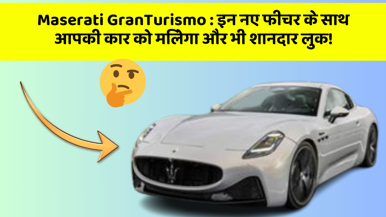 Maserati GranTurismo : इन नए फीचर के साथ आपकी कार को मिलेगा और भी शानदार लुक!
