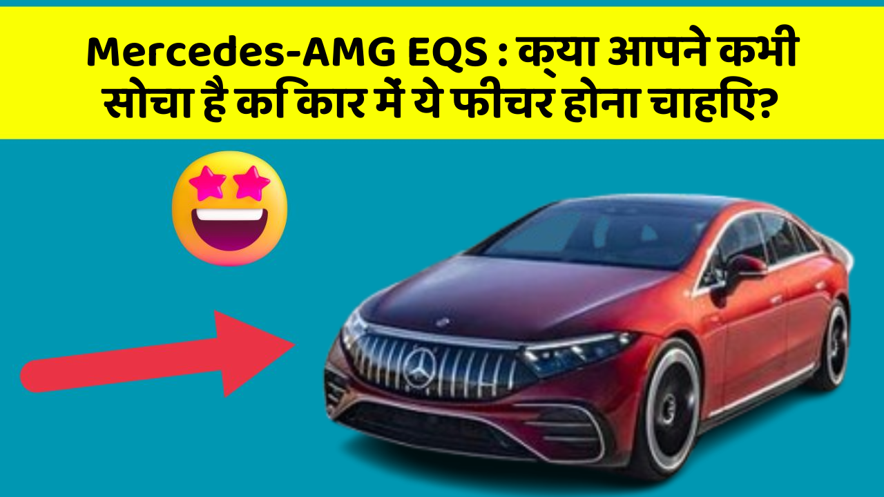 Mercedes-AMG EQS: क्या आपने कभी सोचा है कि कार में ये फीचर होना चाहिए?