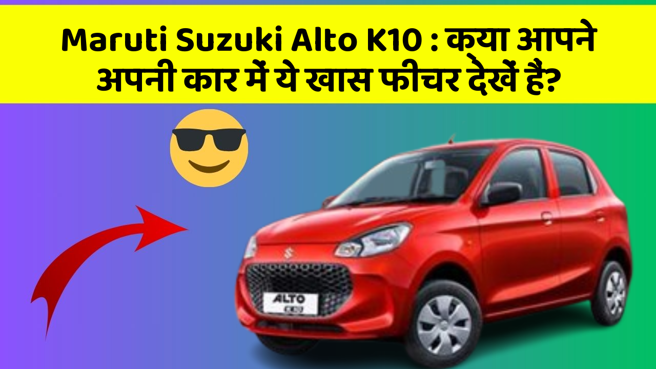 Maruti Suzuki Alto K10: क्या आपने अपनी कार में ये खास फीचर देखें हैं?