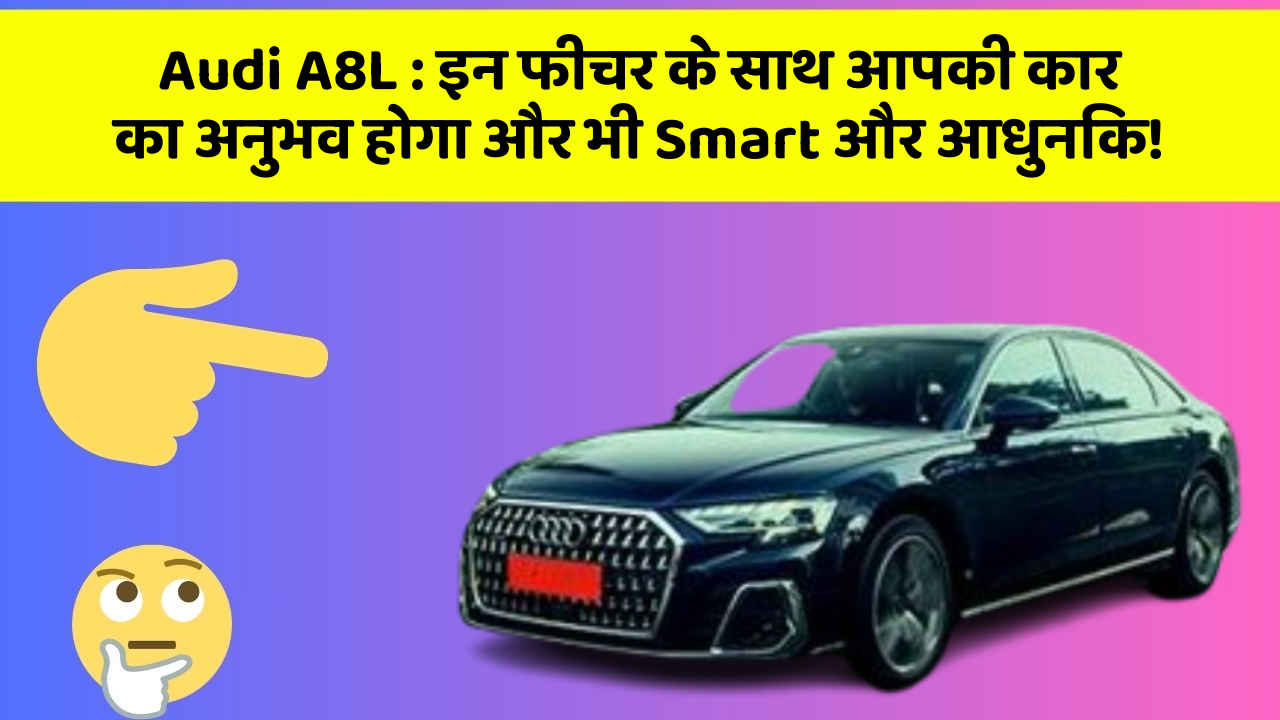 Audi A8L: इन फीचर के साथ आपकी कार का अनुभव होगा और भी Smart और आधुनिक!
