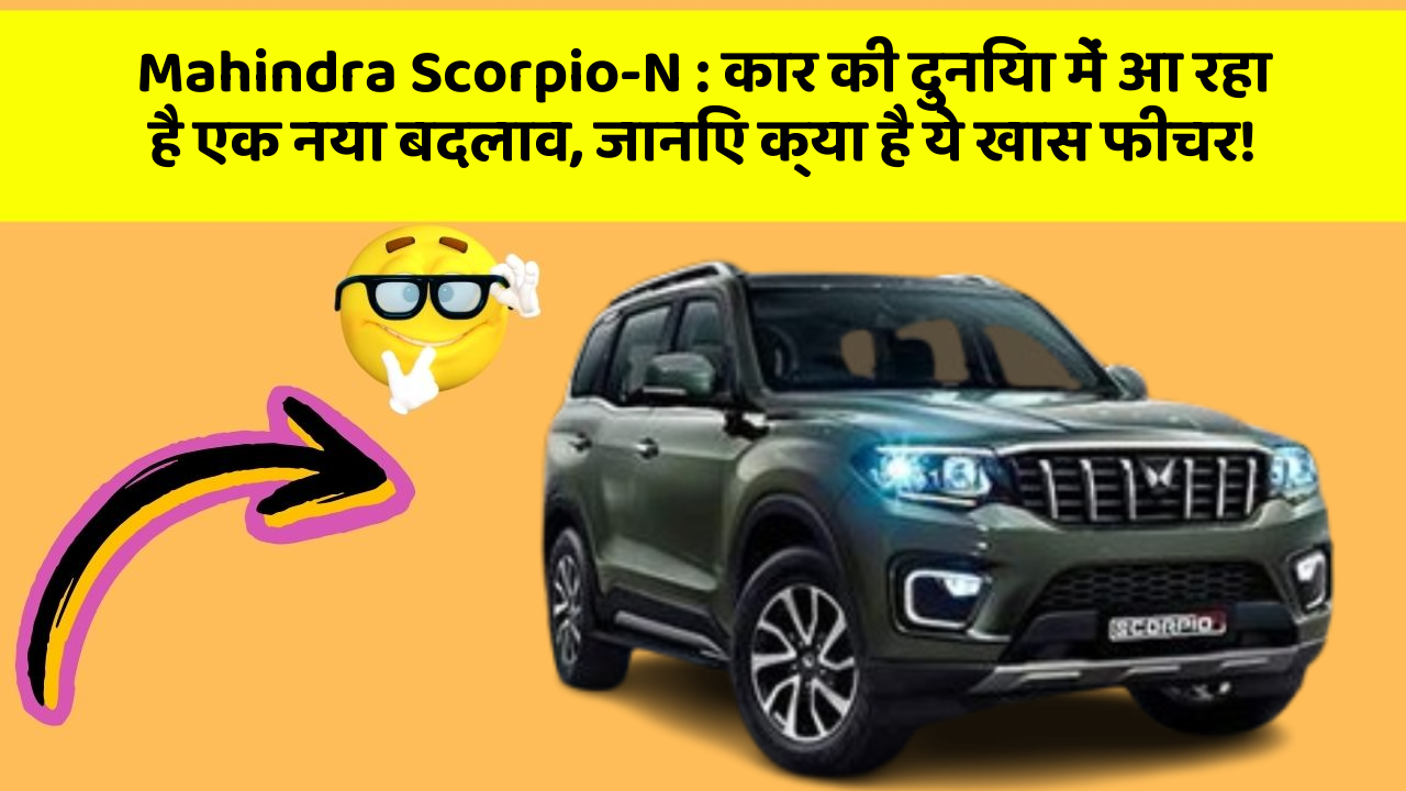 Mahindra Scorpio-N : कार की दुनिया में आ रहा है एक नया बदलाव, जानिए क्या है ये खास फीचर!