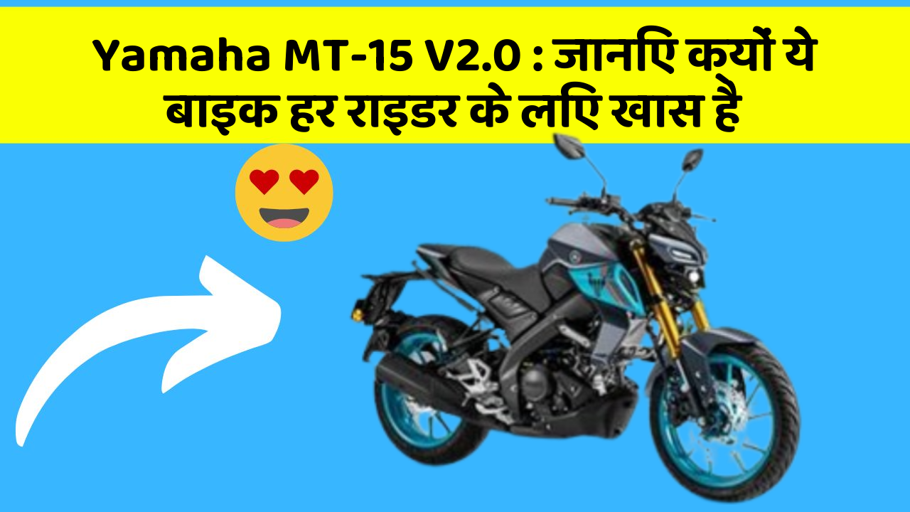Yamaha MT-15 V2.0 : जानिए क्यों ये बाइक हर राइडर के लिए खास है
