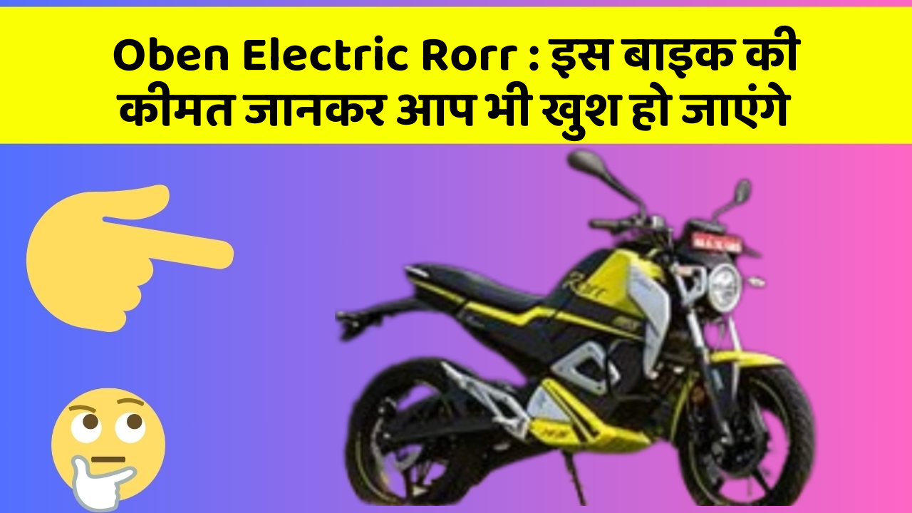 Oben Electric Rorr : इस बाइक की कीमत जानकर आप भी खुश हो जाएंगे