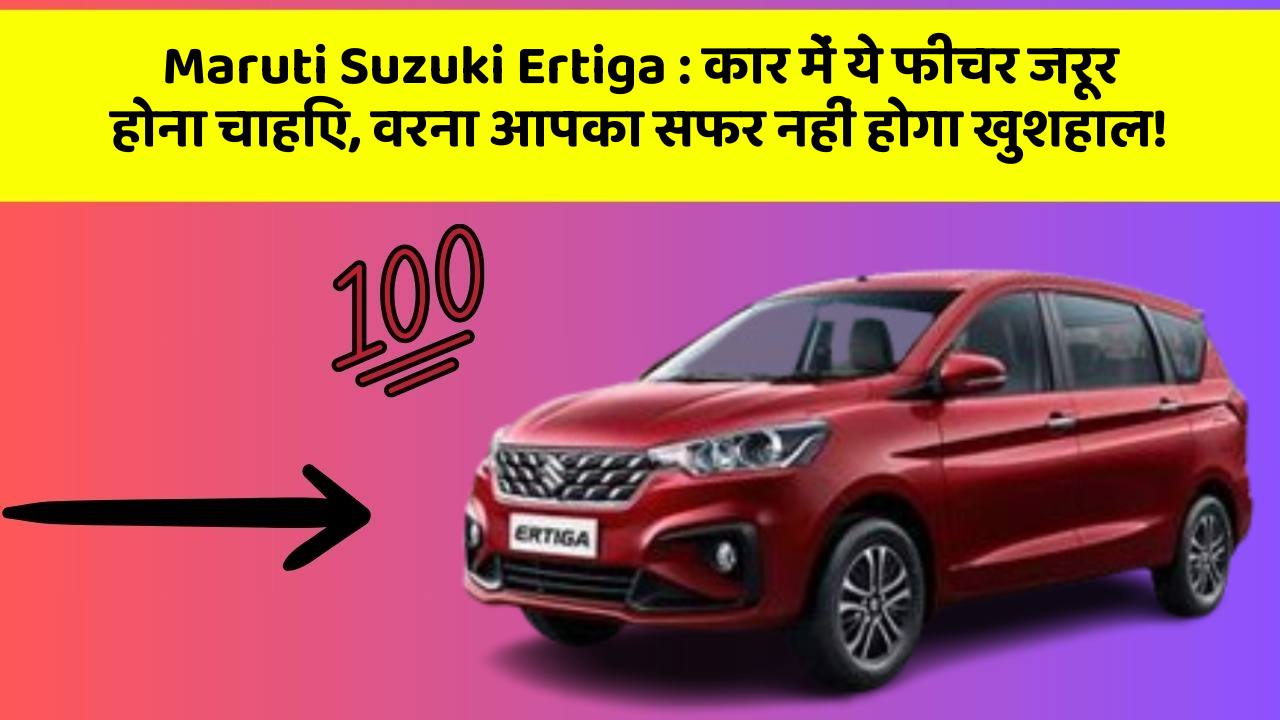 Maruti Suzuki Ertiga : कार में ये फीचर जरूर होना चाहिए, वरना आपका सफर नहीं होगा खुशहाल!