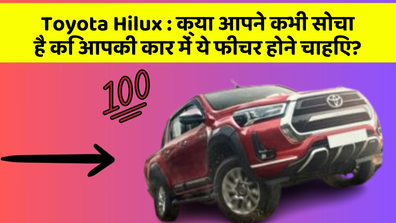 Toyota Hilux: क्या आपने कभी सोचा है कि आपकी कार में ये फीचर होने चाहिए?