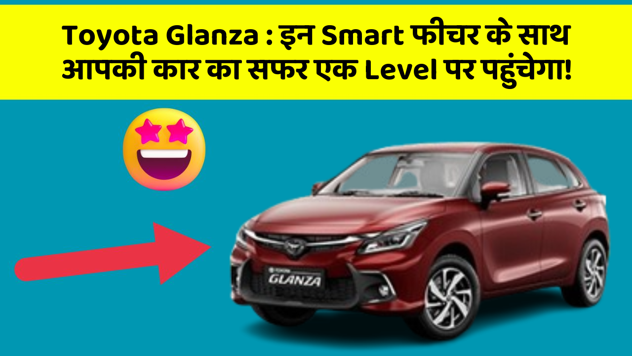 Toyota Glanza : इन Smart फीचर के साथ आपकी कार का सफर एक Level पर पहुंचेगा!