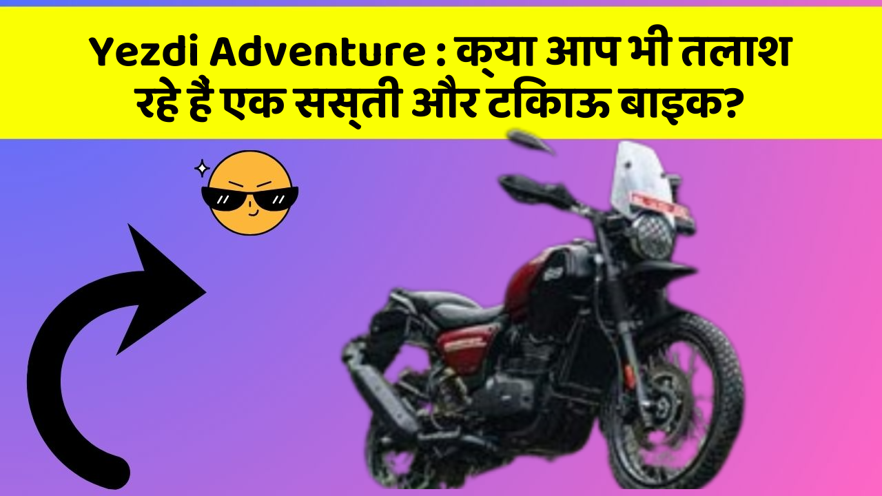 Yezdi Adventure : क्या आप भी तलाश रहे हैं एक सस्ती और टिकाऊ बाइक?