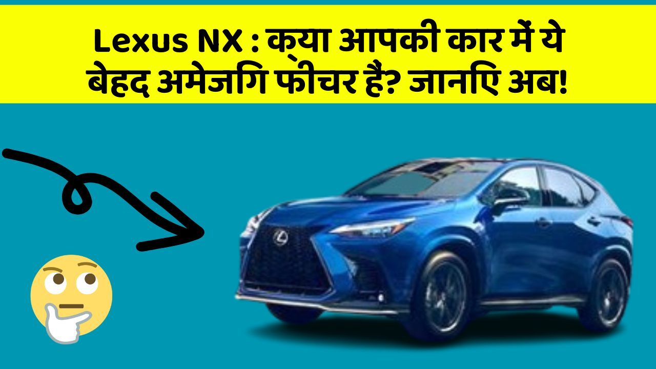 Lexus NX : क्या आपकी कार में ये बेहद अमेजिंग फीचर हैं? जानिए अब!