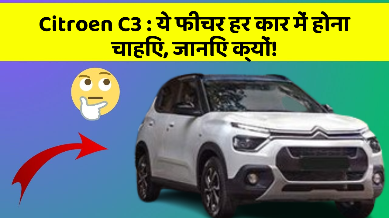 Citroen C3 : ये फीचर हर कार में होना चाहिए, जानिए क्यों!