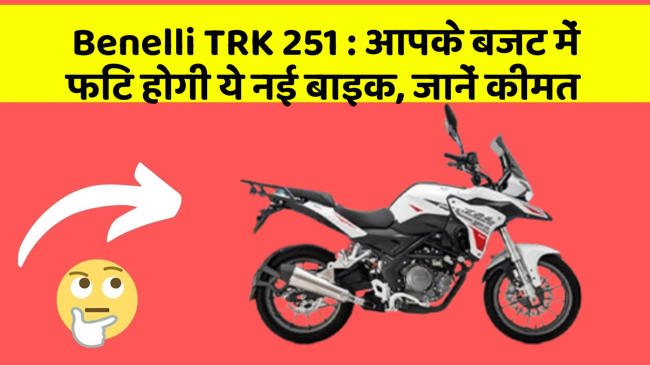 Benelli TRK 251: आपके बजट में फिट होगी ये नई बाइक, जानें कीमत
