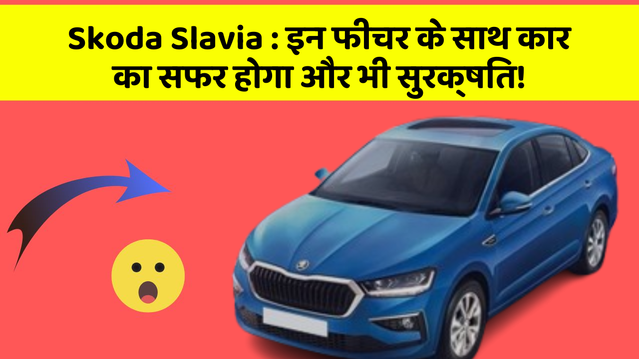 Skoda Slavia : इन फीचर के साथ कार का सफर होगा और भी सुरक्षित!