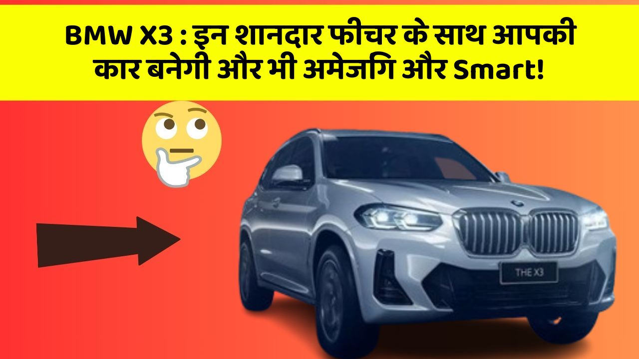BMW X3:इन शानदार फीचर के साथ आपकी कार बनेगी और भी अमेजिंग और Smart!