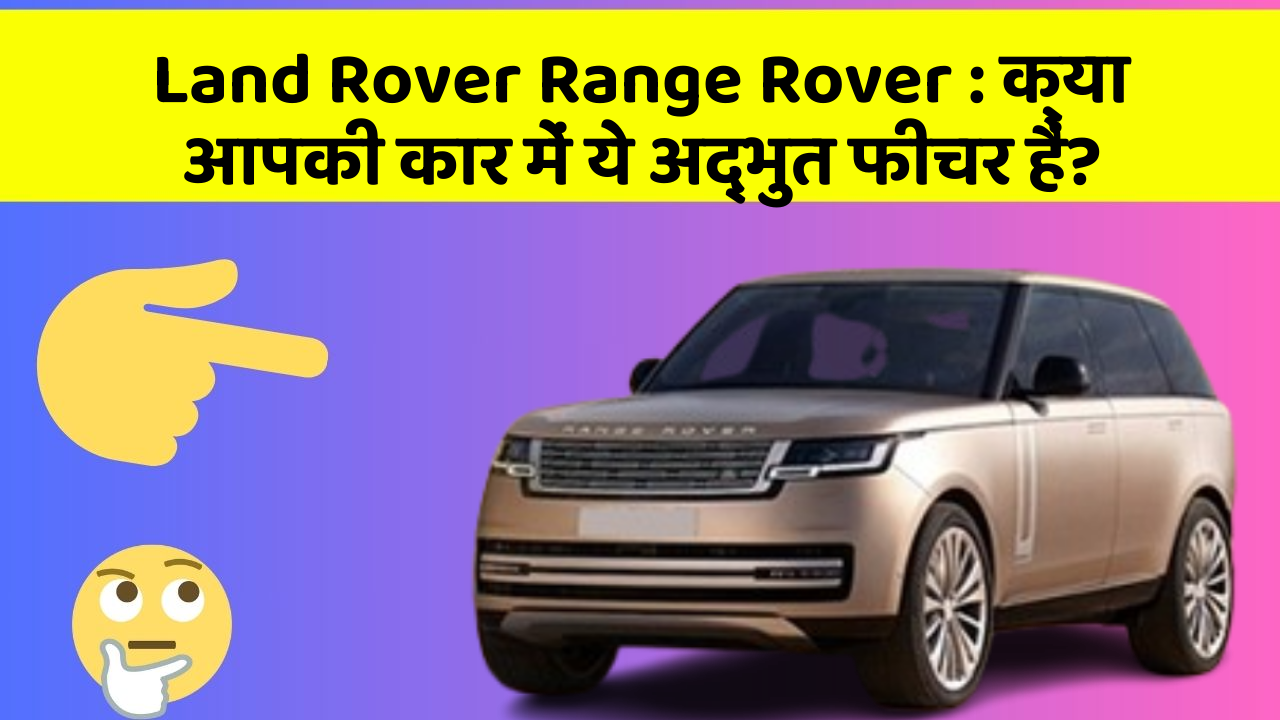 Land Rover Range Rover : क्या आपकी कार में ये अद्भुत फीचर हैं?