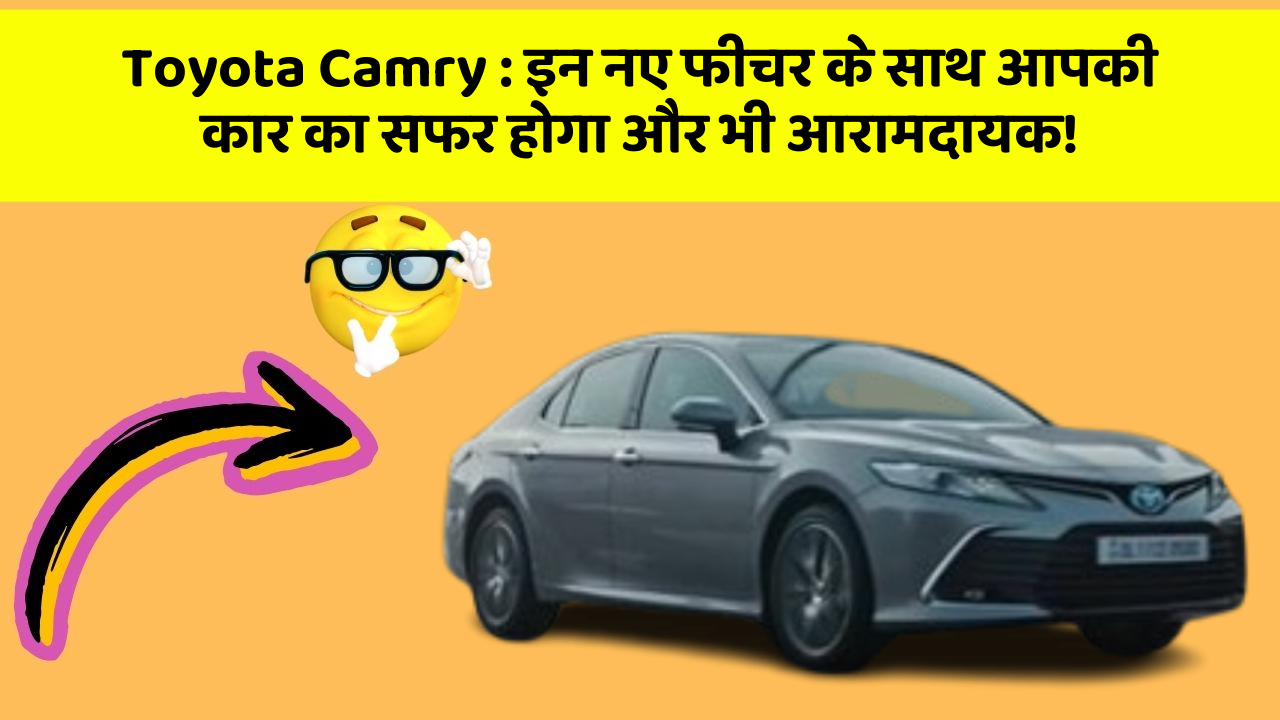 Toyota Camry : इन नए फीचर के साथ आपकी कार का सफर होगा और भी आरामदायक!