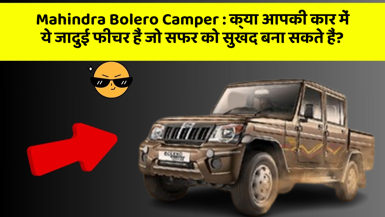 Mahindra Bolero Camper : क्या आपकी कार में ये जादुई फीचर हैं जो सफर को सुखद बना सकते हैं?