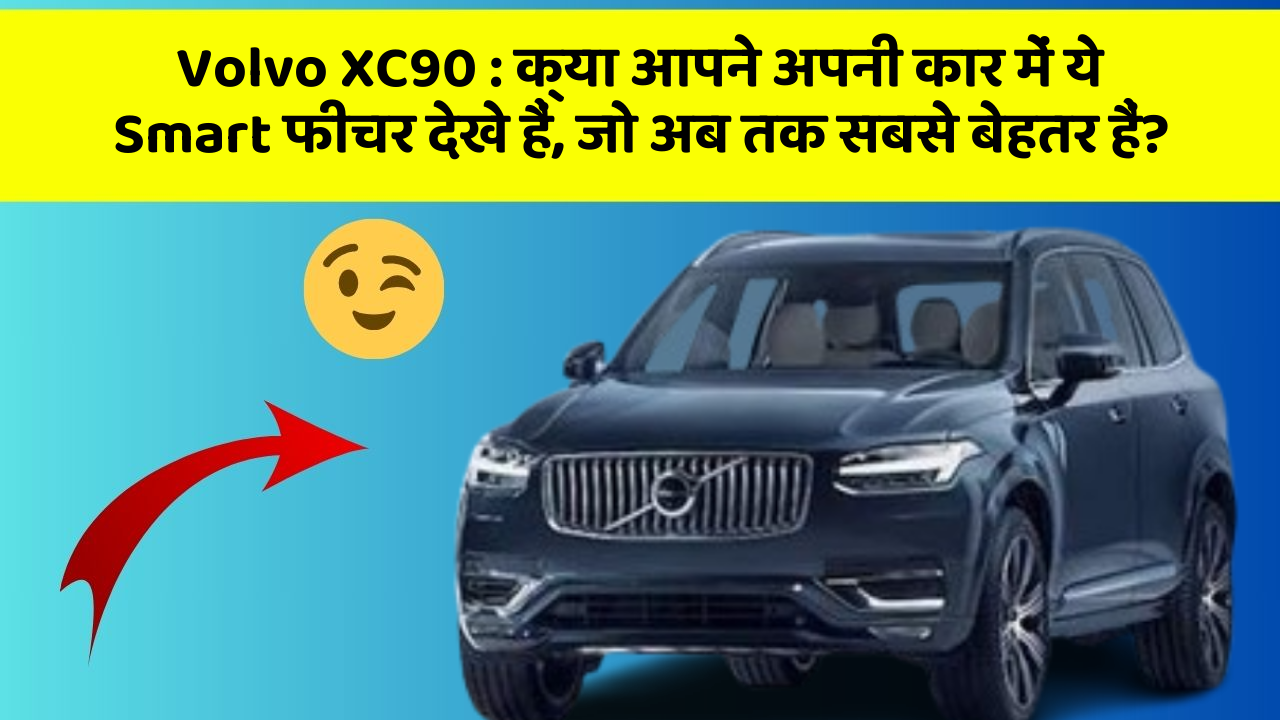 Volvo XC90: क्या आपने अपनी कार में ये Smart फीचर देखे हैं, जो अब तक सबसे बेहतर हैं?