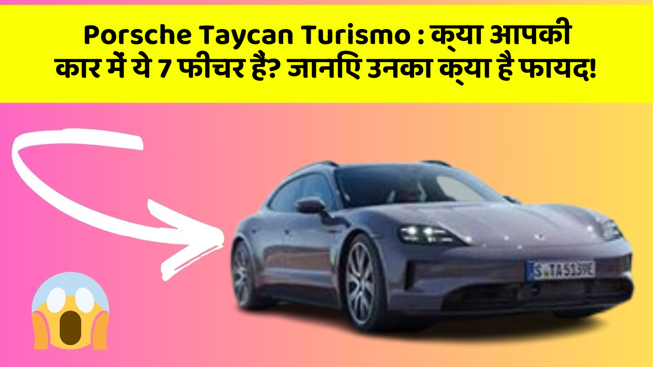 Porsche Taycan Turismo : क्या आपकी कार में ये 7 फीचर हैं? जानिए उनका क्या है फायद!