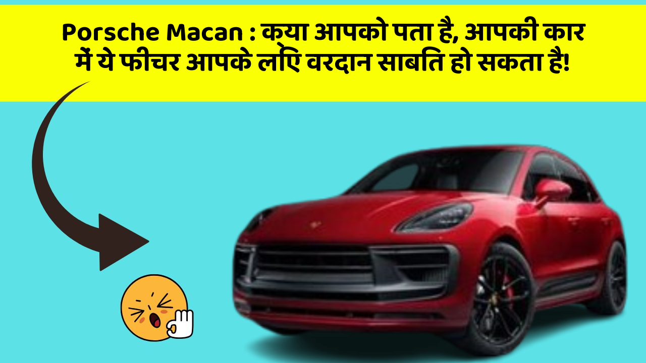 Porsche Macan : क्या आपको पता है, आपकी कार में ये फीचर आपके लिए वरदान साबित हो सकता है!