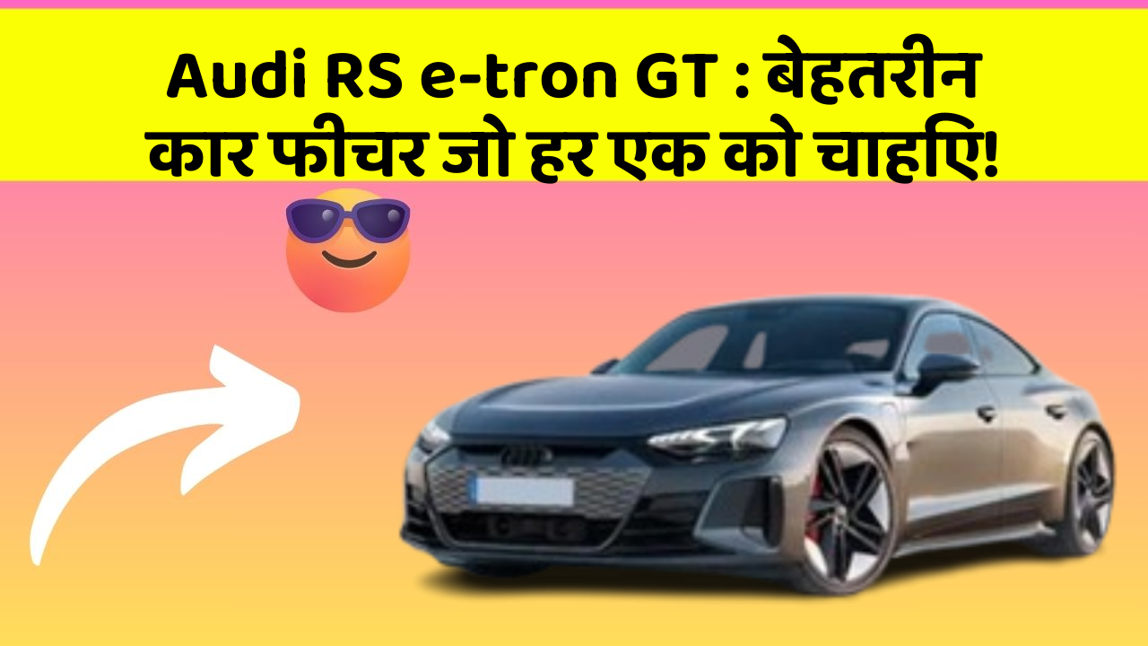 Audi RS e-tron GT : बेहतरीन कार फीचर जो हर एक को चाहिए!