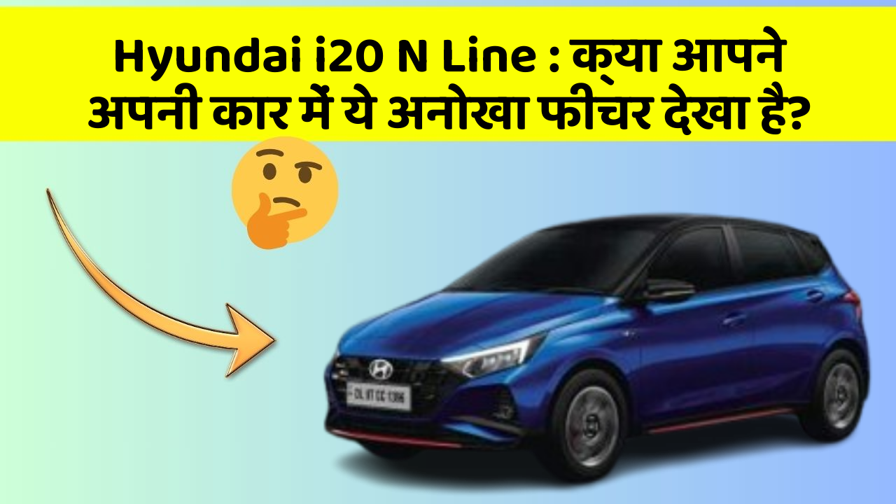 Hyundai i20 N Line: क्या आपने अपनी कार में ये अनोखा फीचर देखा है?
