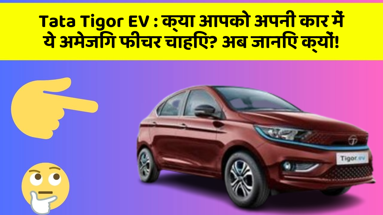 Tata Tigor EV: क्या आपको अपनी कार में ये अमेजिंग फीचर चाहिए? अब जानिए क्यों!