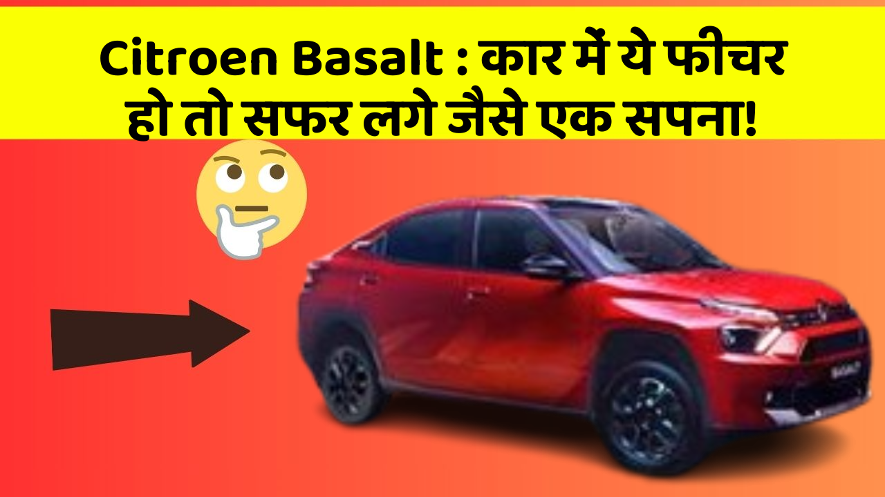 Citroen Basalt : कार में ये फीचर हो तो सफर लगे जैसे एक सपना!