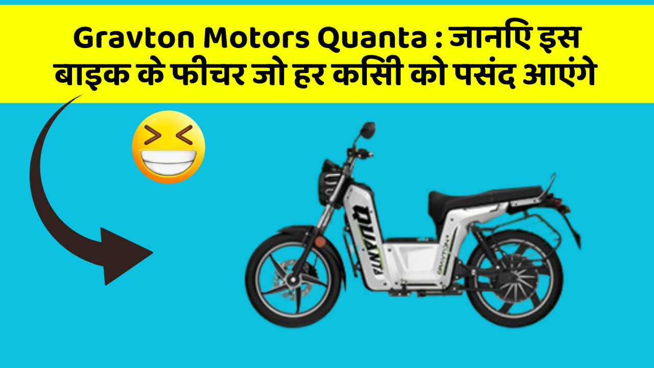 Gravton Motors Quanta : जानिए इस बाइक के फीचर जो हर किसी को पसंद आएंगे