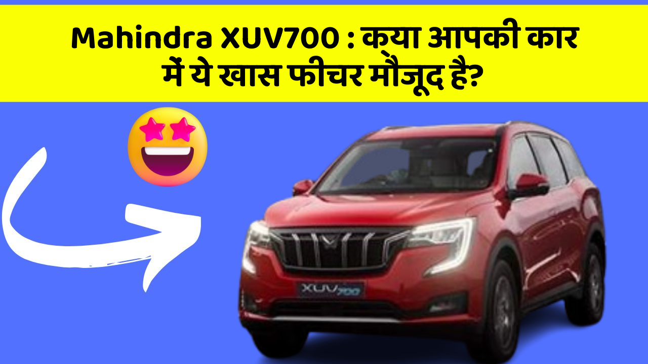 Mahindra XUV700 : क्या आपकी कार में ये खास फीचर मौजूद है?