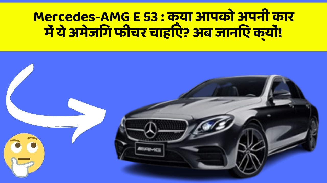 Mercedes-AMG E 53 : क्या आपको अपनी कार में ये अमेजिंग फीचर चाहिए? अब जानिए क्यों!