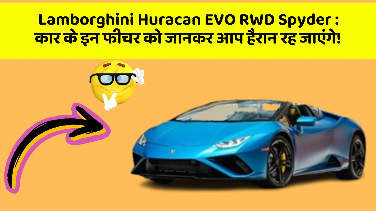 Lamborghini Huracan EVO RWD Spyder : कार के इन फीचर को जानकर आप हैरान रह जाएंगे!