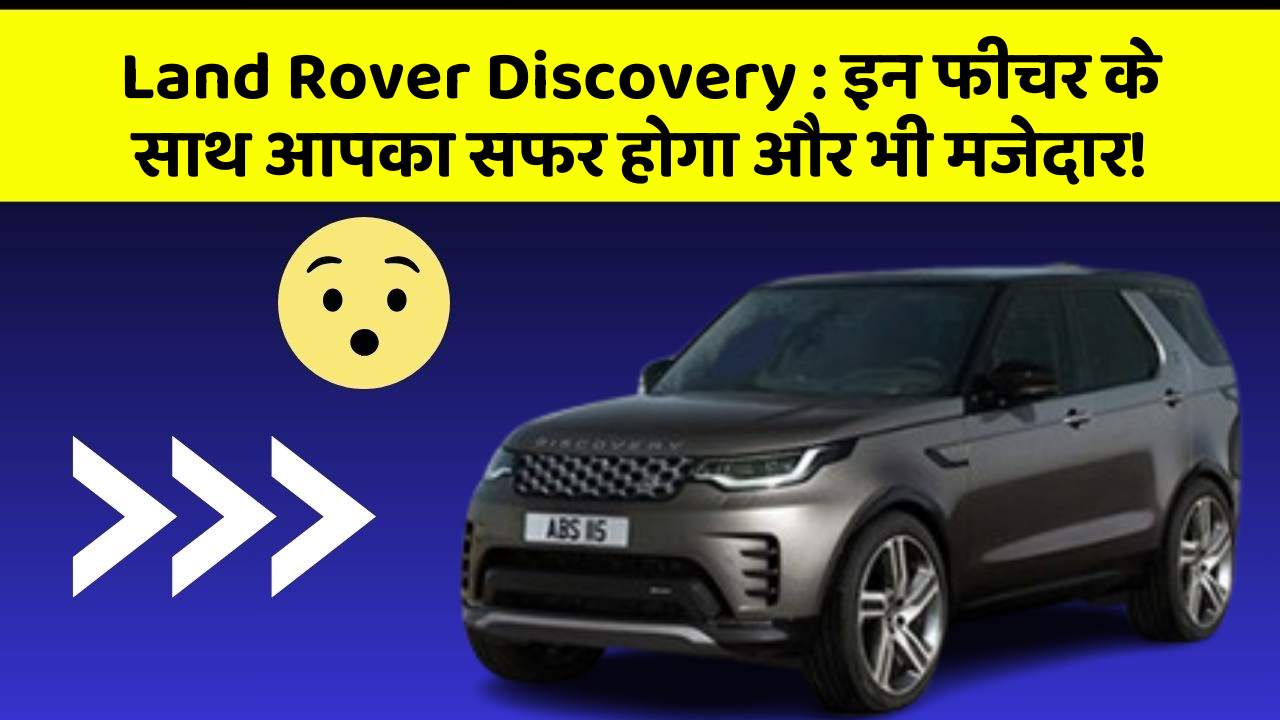 Land Rover Discovery: इन फीचर के साथ आपका सफर होगा और भी मजेदार!