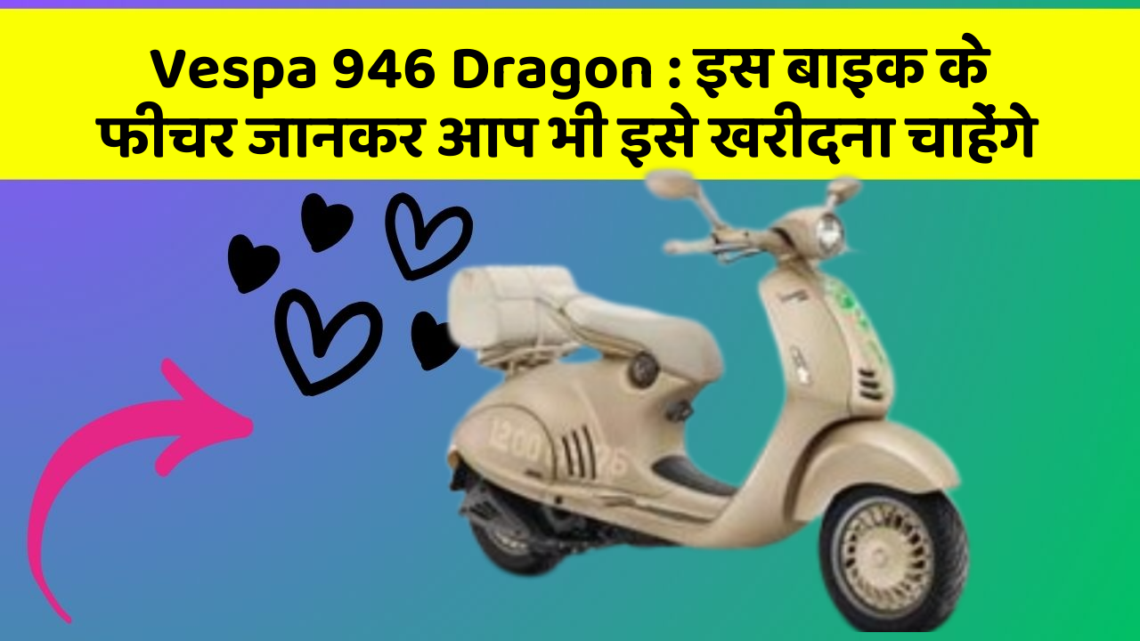 Vespa 946 Dragon : इस बाइक के फीचर जानकर आप भी इसे खरीदना चाहेंगे