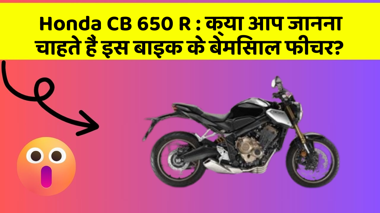 Honda CB 650 R: क्या आपकी कार में ये आधुनिक फीचर हैं?