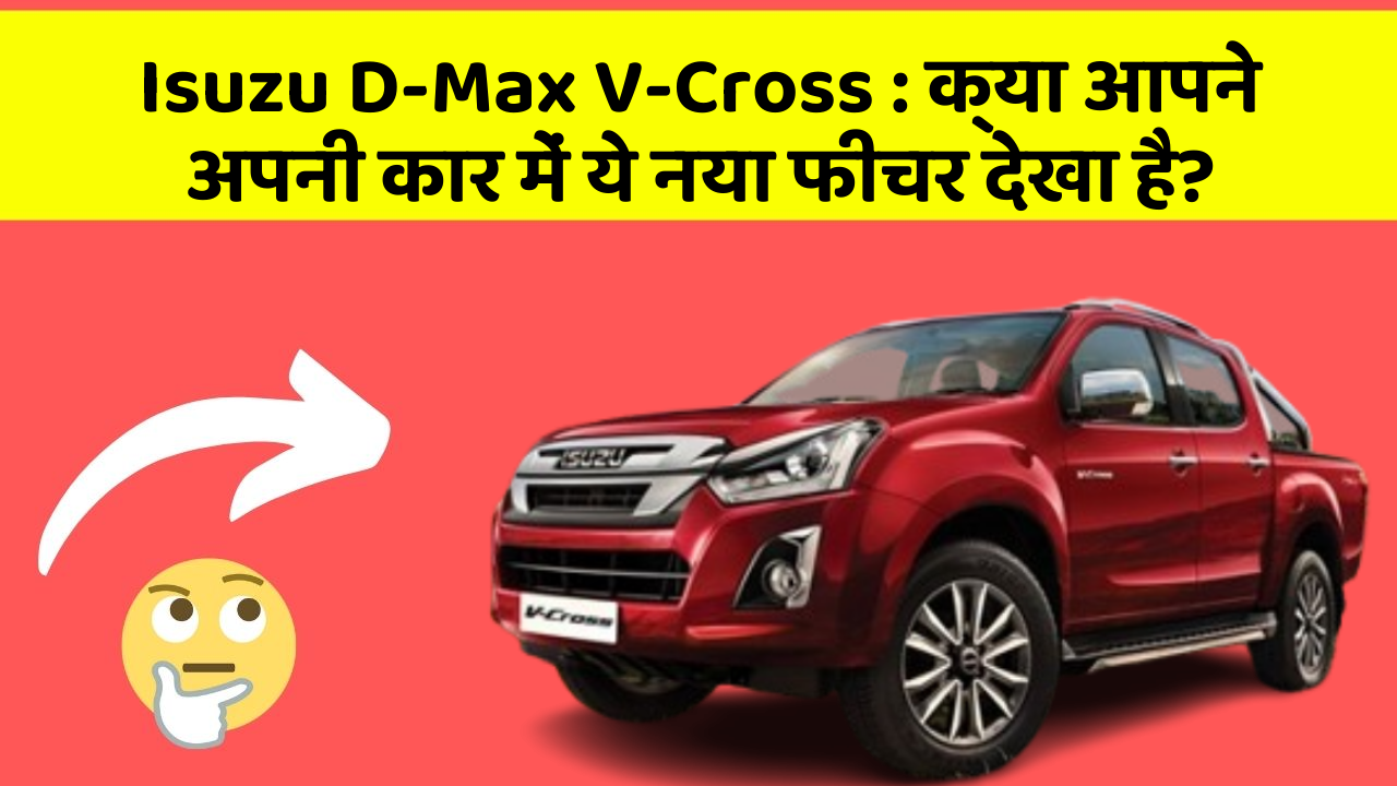 Isuzu D-Max V-Cross:क्या आपने अपनी कार में ये नया फीचर देखा है?