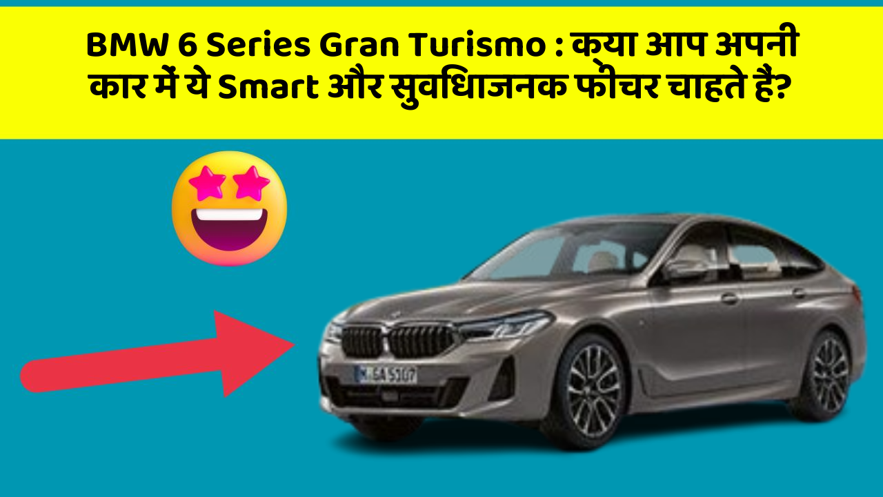 BMW 6 Series Gran Turismo : क्या आप अपनी कार में ये Smart और सुविधाजनक फीचर चाहते हैं?