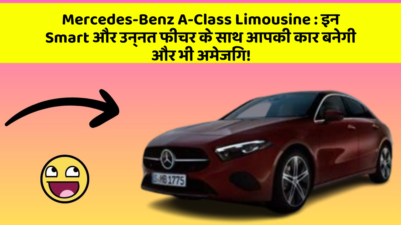 Mercedes-Benz A-Class Limousine : इन Smart और उन्नत फीचर के साथ आपकी कार बनेगी और भी अमेजिंग!