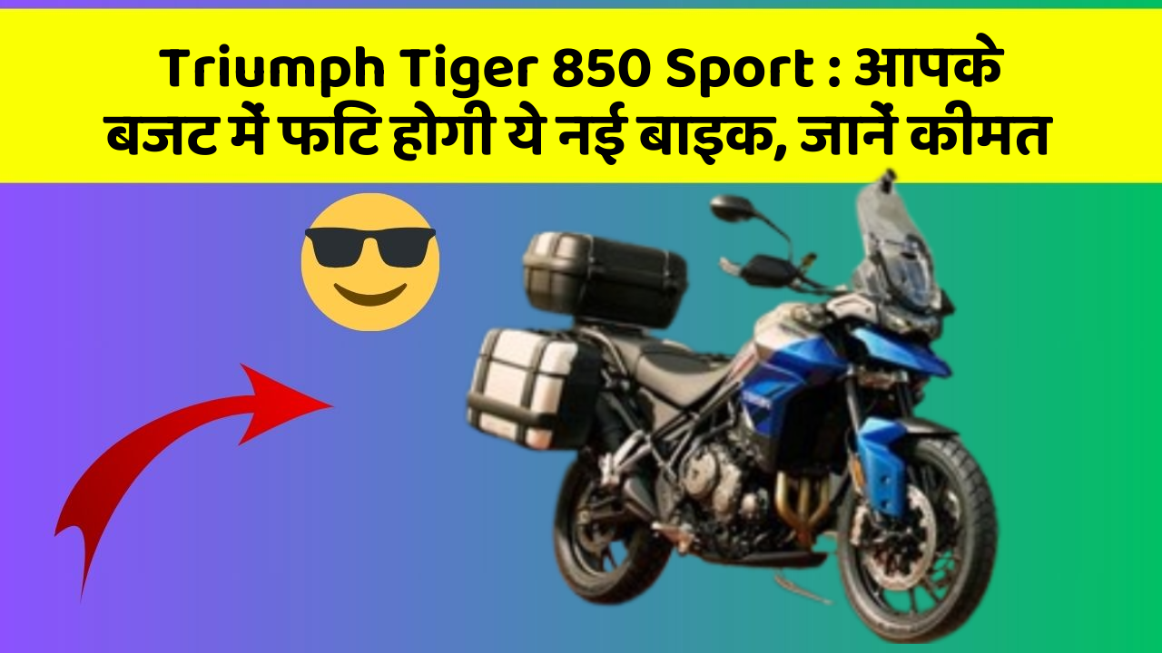 Triumph Tiger 850 Sport : आपके बजट में फिट होगी ये नई बाइक, जानें कीमत