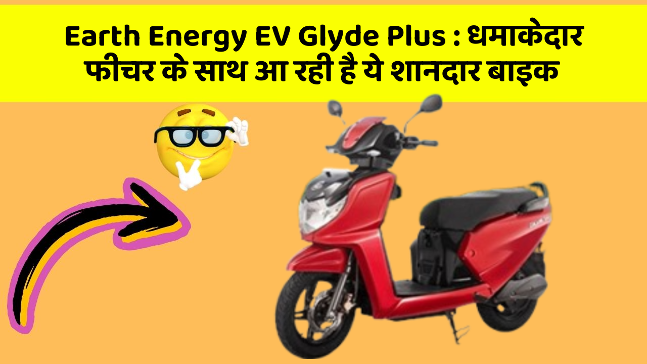 Earth Energy EV Glyde Plus : धमाकेदार फीचर के साथ आ रही है ये शानदार बाइक