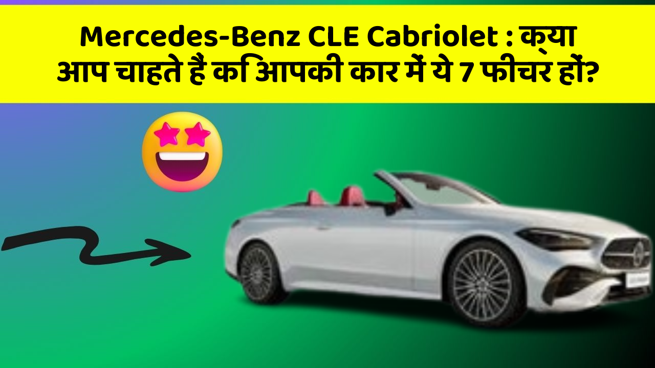 Mercedes-Benz CLE Cabriolet : क्या आप चाहते हैं कि आपकी कार में ये 7 फीचर हों?